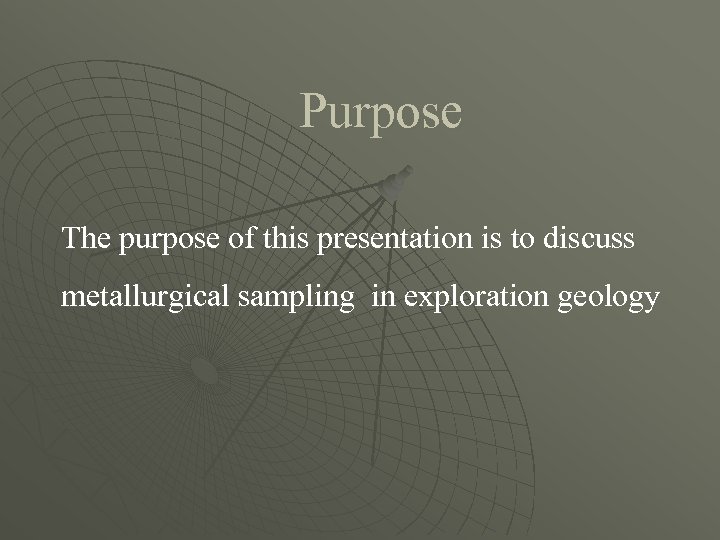 Purpose The purpose of this presentation is to discuss metallurgical sampling in exploration geology