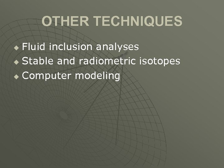 OTHER TECHNIQUES Fluid inclusion analyses u Stable and radiometric isotopes u Computer modeling u