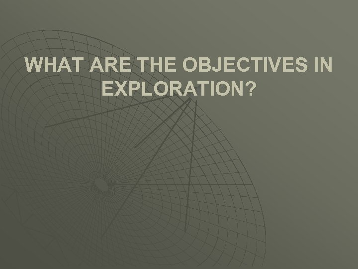 WHAT ARE THE OBJECTIVES IN EXPLORATION? 