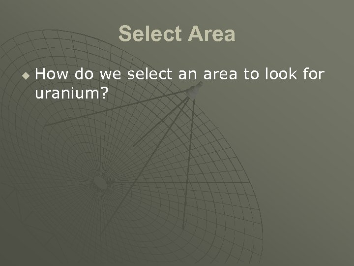 Select Area u How do we select an area to look for uranium? 