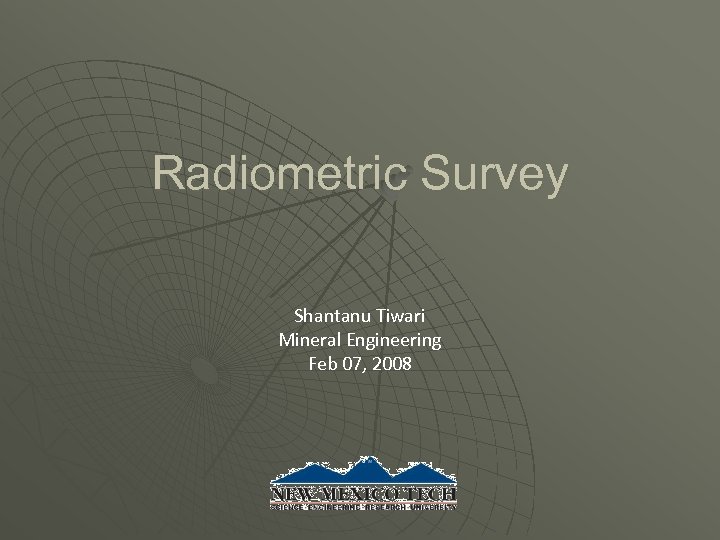 Radiometric Survey Shantanu Tiwari Mineral Engineering Feb 07, 2008 