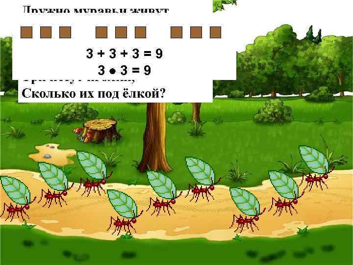 Дружно муравьи живут И без дела не снуют. Три несут травинку, Три несут 3