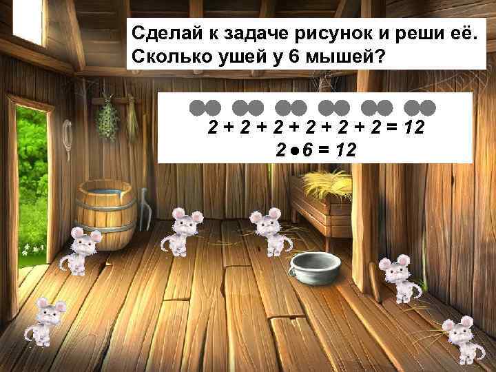 Сделай к задаче рисунок и реши её. Сколько ушей у 6 мышей? 2 +