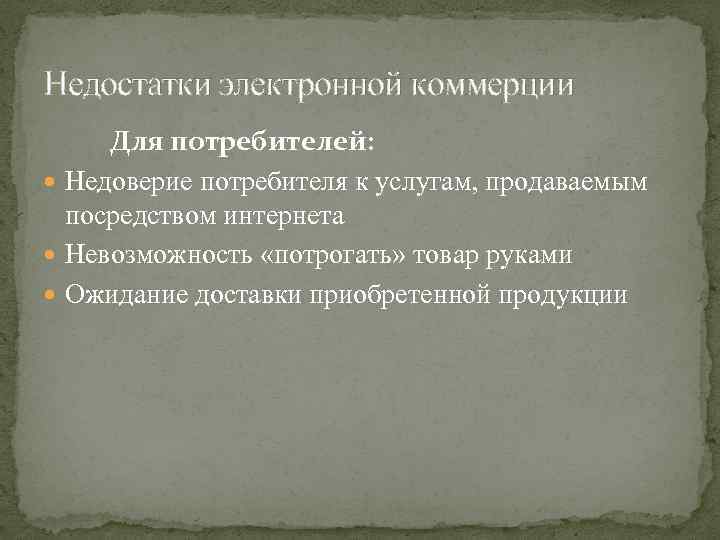 Недостатки электронной коммерции Для потребителей: Недоверие потребителя к услугам, продаваемым посредством интернета Невозможность «потрогать»