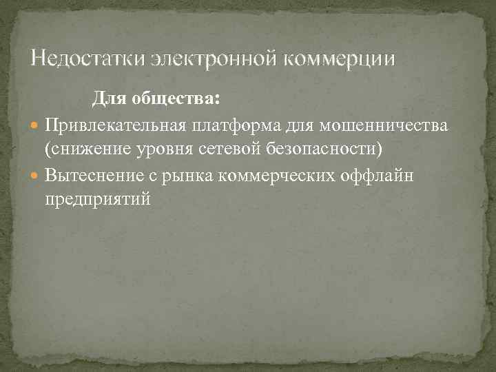 Недостатки электронной коммерции Для общества: Привлекательная платформа для мошенничества (снижение уровня сетевой безопасности) Вытеснение