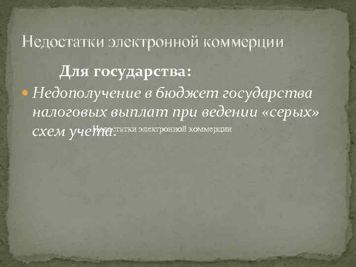 Недостатки электронной коммерции Для государства: Недополучение в бюджет государства налоговых выплат при ведении «серых»