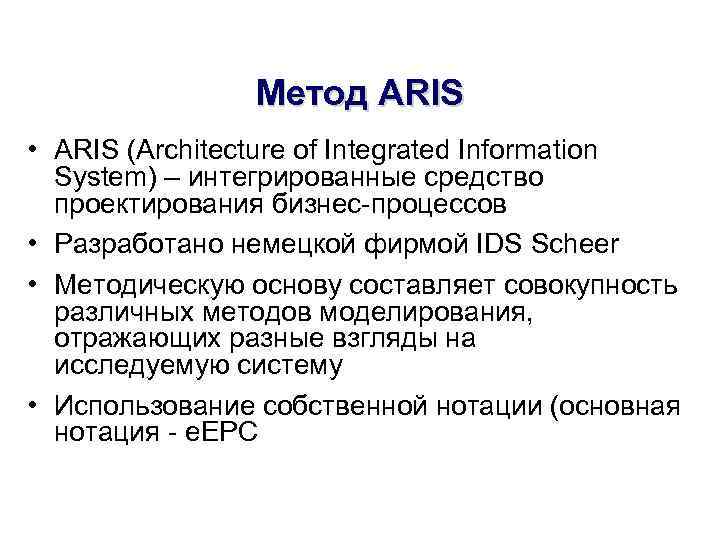 Метод ARIS • ARIS (Architecture of Integrated Information System) – интегрированные средство проектирования бизнес-процессов