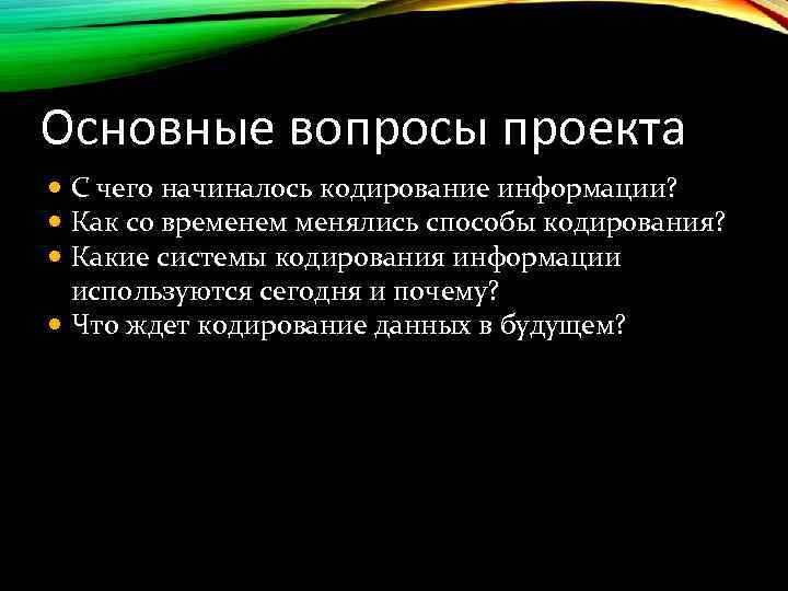 Основные вопросы проекта С чего начиналось кодирование информации? Как со временем менялись способы кодирования?