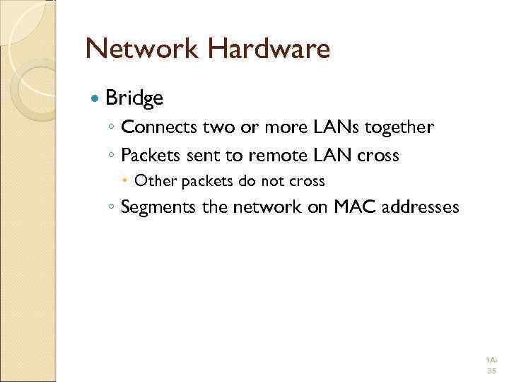 Network Hardware Bridge ◦ Connects two or more LANs together ◦ Packets sent to