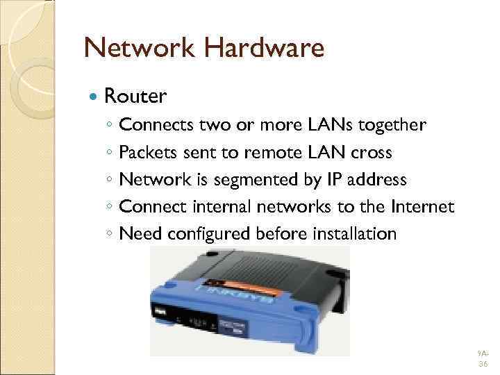 Network Hardware Router ◦ Connects two or more LANs together ◦ Packets sent to