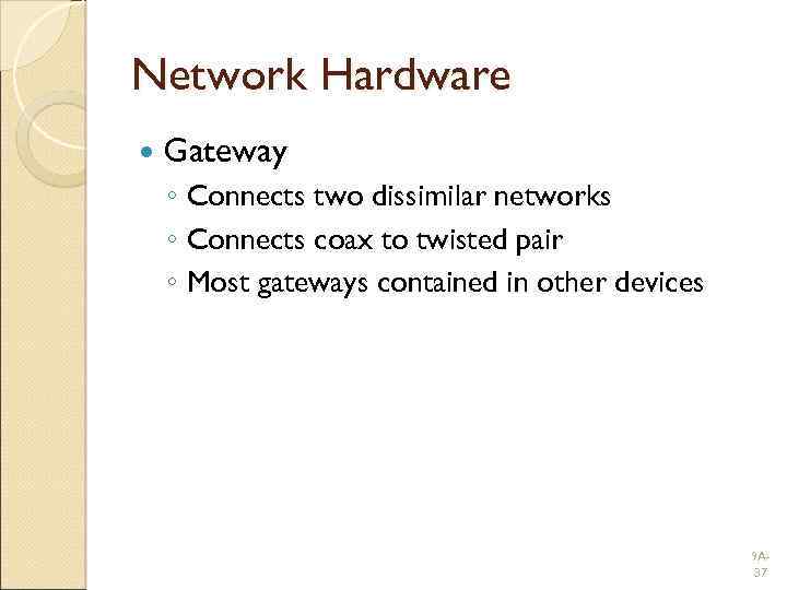 Network Hardware Gateway ◦ Connects two dissimilar networks ◦ Connects coax to twisted pair