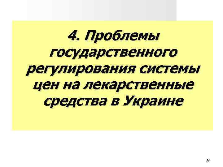 4. Проблемы государственного регулирования системы цен на лекарственные средства в Украине 39 