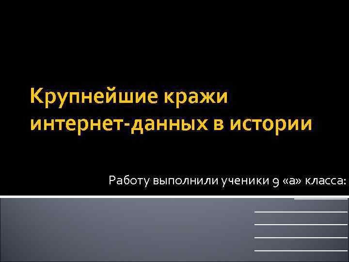 Крупнейшие кражи интернет-данных в истории Работу выполнили ученики 9 «а» класса: ______________ _______ 