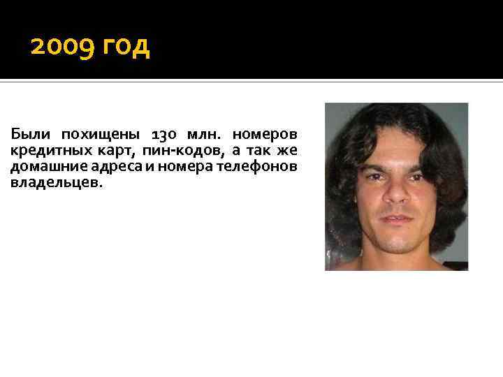 2009 год Были похищены 130 млн. номеров кредитных карт, пин-кодов, а так же