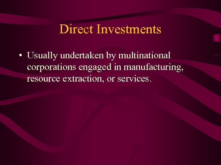 Direct Investments • Usually undertaken by multinational corporations engaged in manufacturing, resource extraction, or