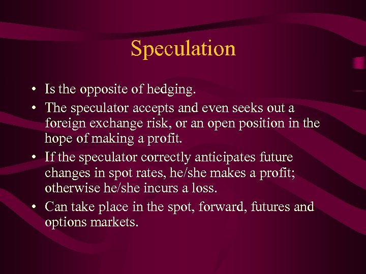 Speculation • Is the opposite of hedging. • The speculator accepts and even seeks