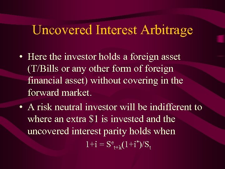 Uncovered Interest Arbitrage • Here the investor holds a foreign asset (T/Bills or any