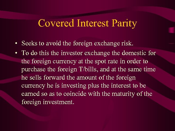 Covered Interest Parity • Seeks to avoid the foreign exchange risk. • To do