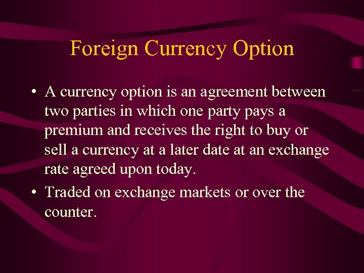 Foreign Currency Option • A currency option is an agreement between two parties in