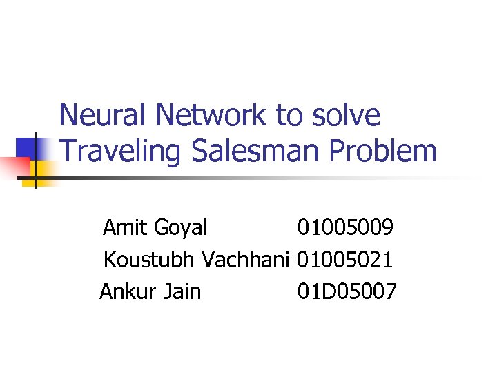 Neural Network to solve Traveling Salesman Problem Amit Goyal 01005009 Koustubh Vachhani 01005021 Ankur