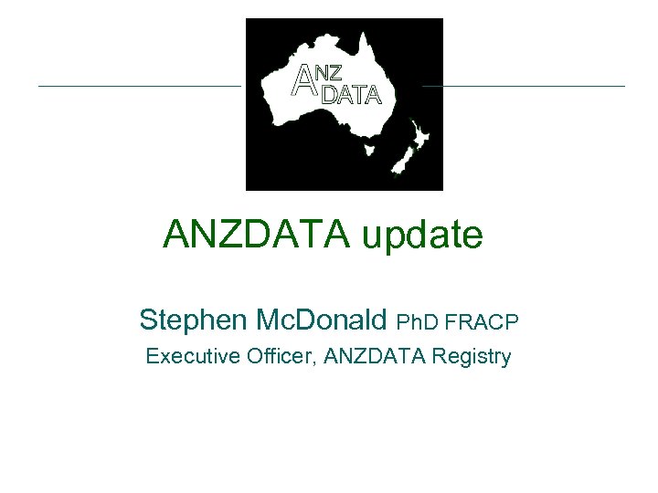 ANZDATA update Stephen Mc. Donald Ph. D FRACP Executive Officer, ANZDATA Registry 