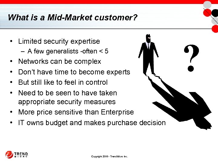 What is a Mid-Market customer? • Limited security expertise – A few generalists -often