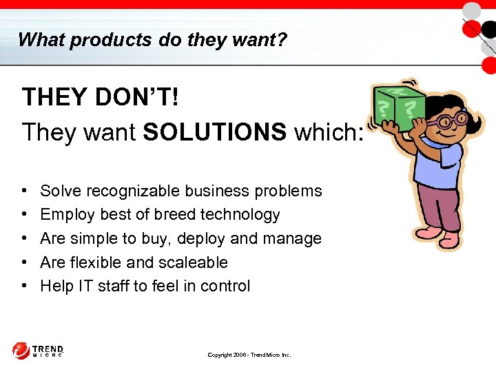 What products do they want? THEY DON’T! They want SOLUTIONS which: • • •