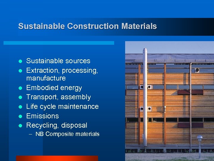 Sustainable Construction Materials l l l l Sustainable sources Extraction, processing, manufacture Embodied energy