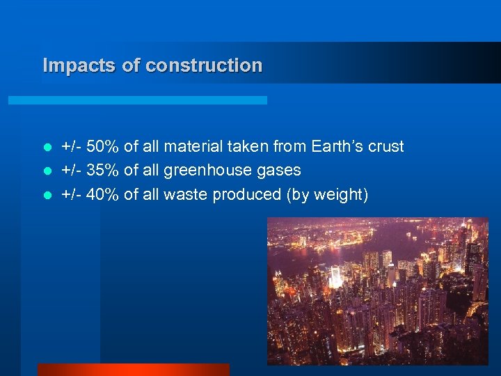 Impacts of construction +/- 50% of all material taken from Earth’s crust l +/-
