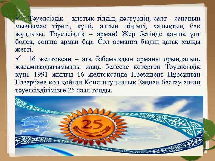 ü Тәуелсіздік – ұлттық тілдің, дәстүрдің, салт - сананың мызғымас тірегі, күші, алтын діңгегі,