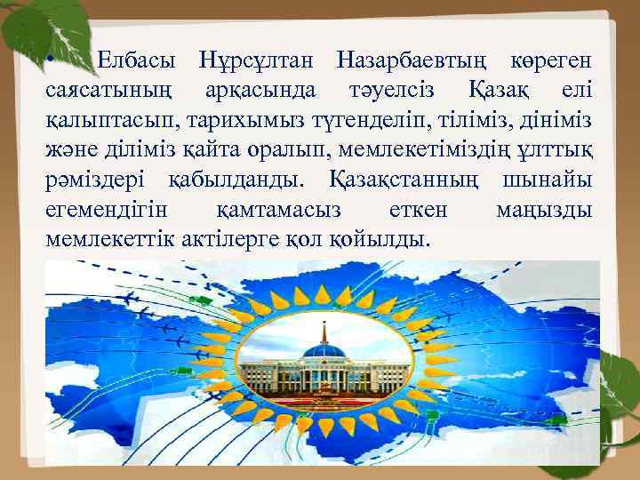  • Елбасы Нұрсұлтан Назарбаевтың көреген саясатының арқасында тәуелсіз Қазақ елі қалыптасып, тарихымыз түгенделіп,