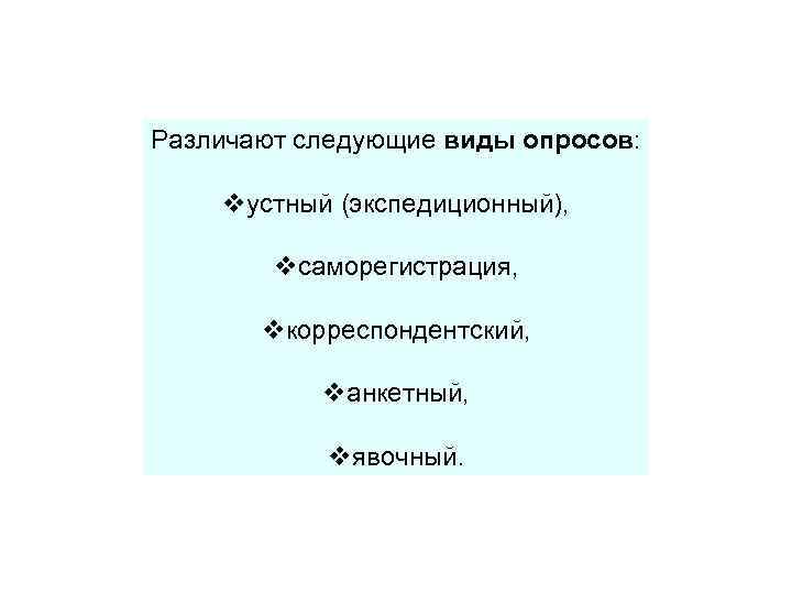 Различают следующие виды опросов: vустный (экспедиционный), vсаморегистрация, vкорреспондентский, vанкетный, vявочный. 