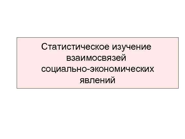 Статистическое изучение взаимосвязей cоциально-экономических явлений 