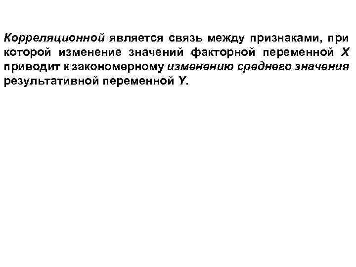 Корреляционной является связь между признаками, при которой изменение значений факторной переменной Х приводит к