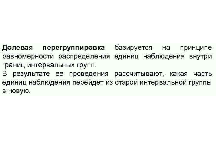 Долевая перегруппировка базируется на принципе равномерности распределения единиц наблюдения внутри границ интервальных групп. В