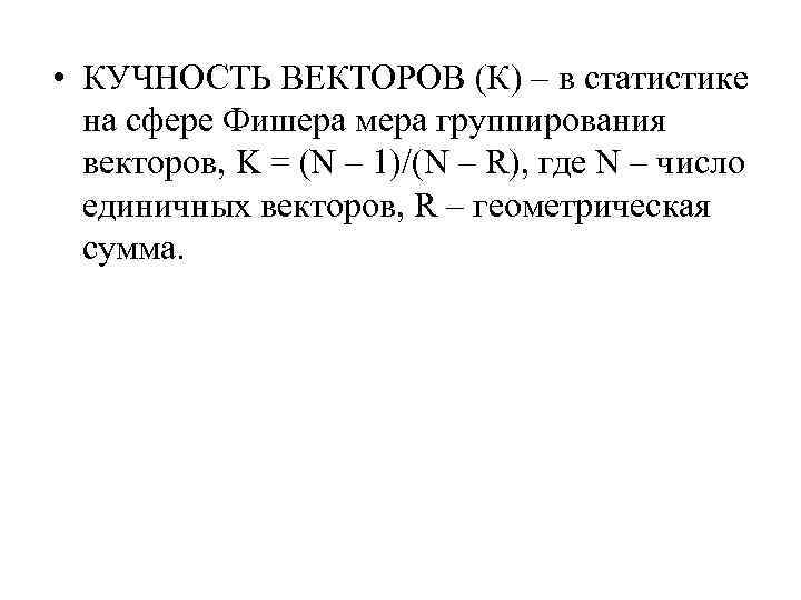  • КУЧНОСТЬ ВЕКТОРОВ (К) – в статистике на сфере Фишера мера группирования векторов,