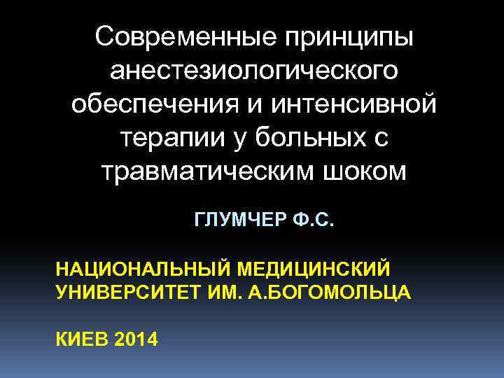 Современные принципы анестезиологического обеспечения и интенсивной терапии у больных с травматическим шоком ГЛУМЧЕР Ф.