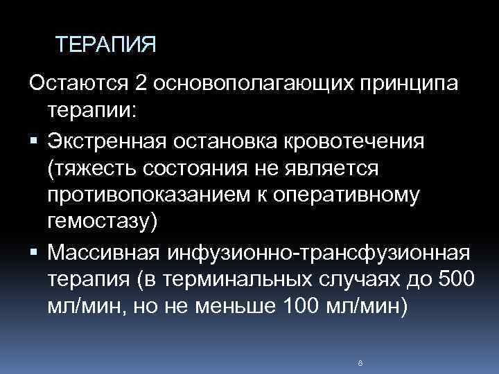 ТЕРАПИЯ Остаются 2 основополагающих принципа терапии: Экстренная остановка кровотечения (тяжесть состояния не является противопоказанием