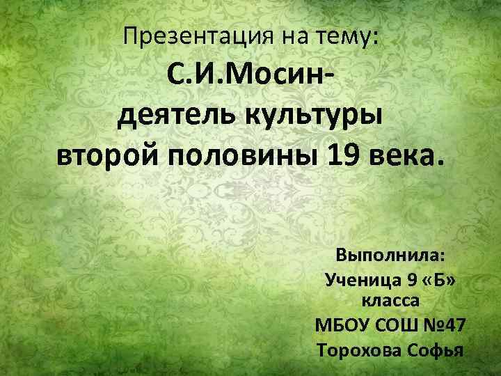 Презентация на тему: С. И. Мосиндеятель культуры второй половины 19 века. Выполнила: Ученица 9