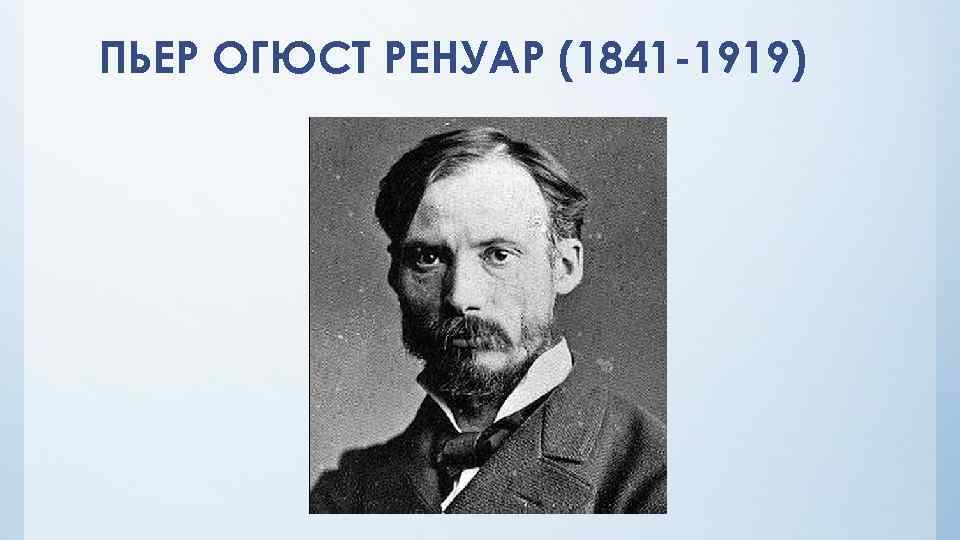 ПЬЕР ОГЮСТ РЕНУАР (1841 -1919) 