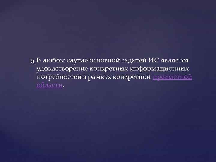  В любом случае основной задачей ИС является удовлетворение конкретных информационных потребностей в рамках