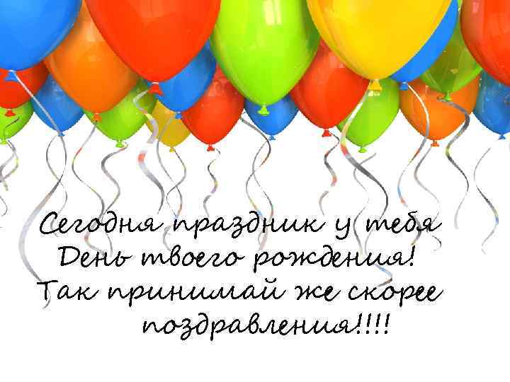 Сегодня праздник у тебя День твоего рождения! Так принимай же скорее поздравления!!!! 