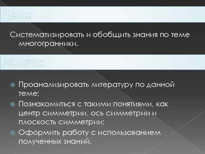 Цель: Систематизировать и обобщить знания по теме многогранники. Задачи: Проанализировать литературу по данной теме;