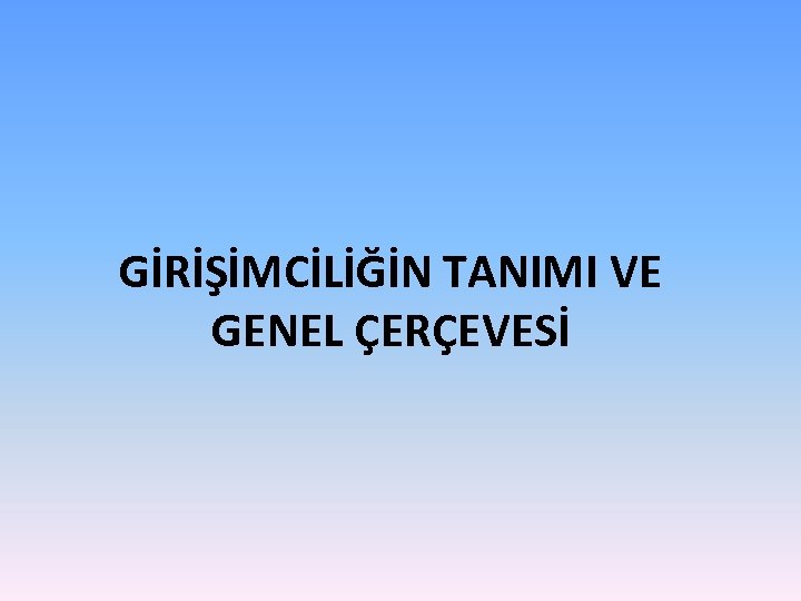 GİRİŞİMCİLİĞİN TANIMI VE GENEL ÇERÇEVESİ 