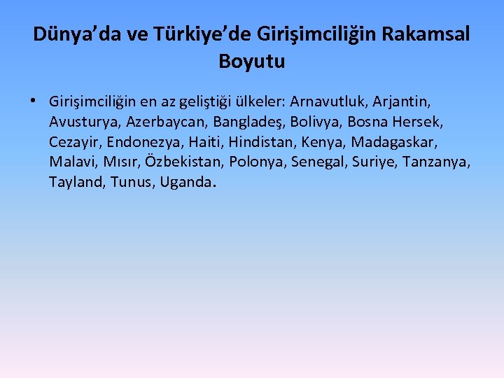 Dünya’da ve Türkiye’de Girişimciliğin Rakamsal Boyutu • Girişimciliğin en az geliştiği ülkeler: Arnavutluk, Arjantin,