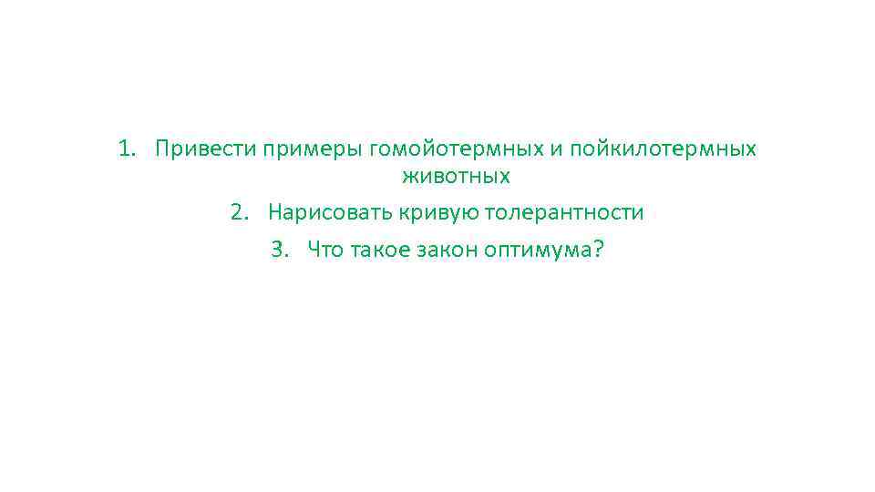 1. Привести примеры гомойотермных и пойкилотермных животных 2. Нарисовать кривую толерантности 3. Что такое