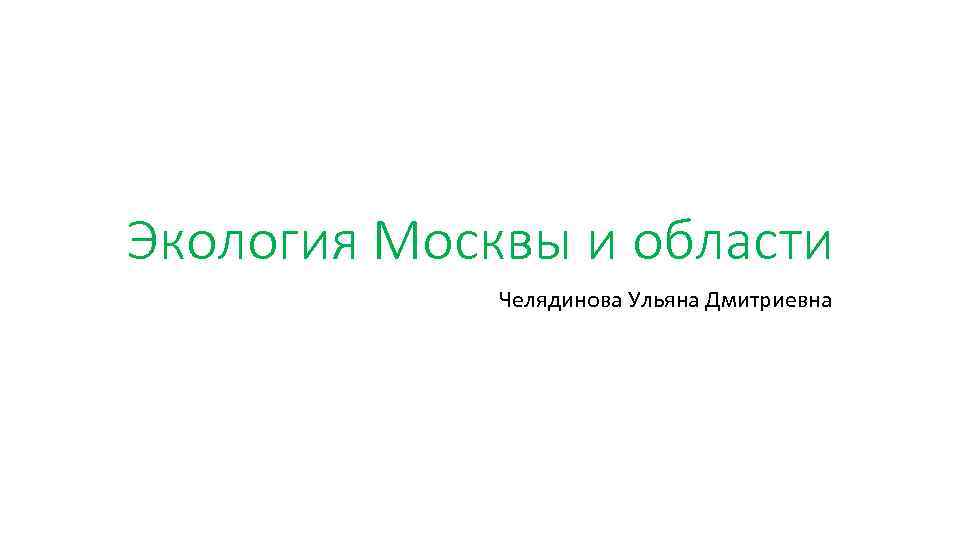 Экология Москвы и области Челядинова Ульяна Дмитриевна 