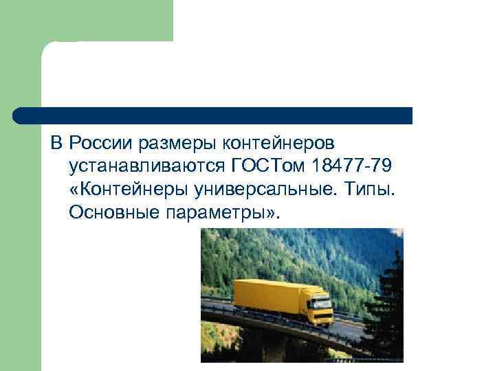 В России размеры контейнеров устанавливаются ГОСТом 18477 -79 «Контейнеры универсальные. Типы. Основные параметры» .