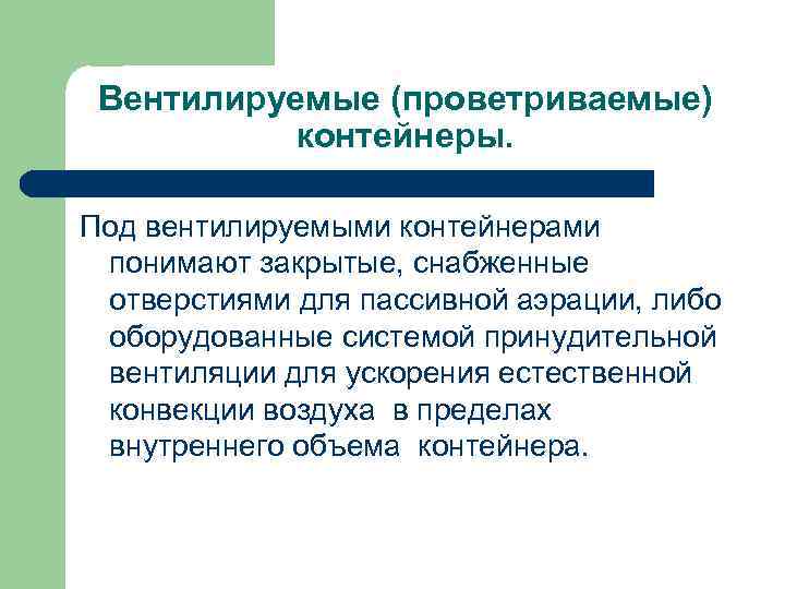 Вентилируемые (проветриваемые) контейнеры. Под вентилируемыми контейнерами понимают закрытые, снабженные отверстиями для пассивной аэрации, либо