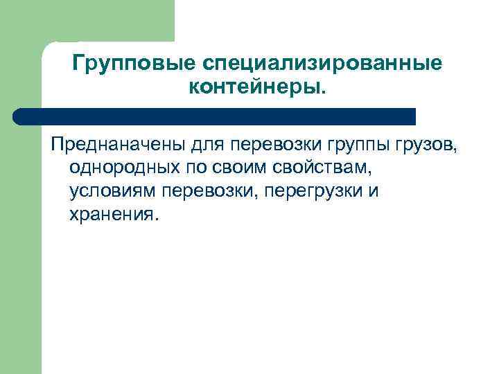 Групповые специализированные контейнеры. Преднаначены для перевозки группы грузов, однородных по своим свойствам, условиям перевозки,